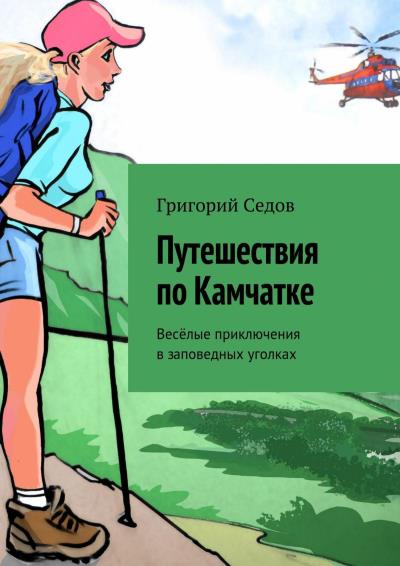 Книга Путешествия по Камчатке. Весёлые приключения в заповедных уголках (Григорий Седов)